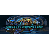 《英雄联盟手游》深海泰坦天赋出装推荐