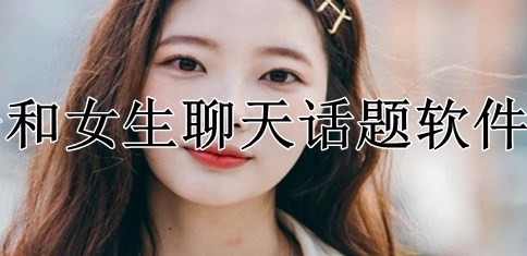 可以和妹子聊天找话题的手机软件