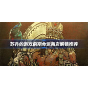 苏丹的游戏前期命运商店解锁推荐