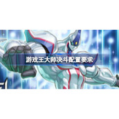 游戏王大师决斗配置要求 游戏王大师决斗配置要求一览