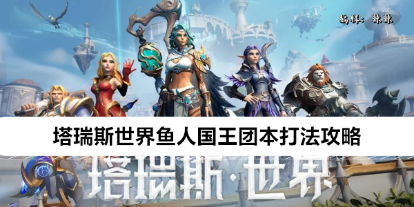 塔瑞斯世界鱼人国王团本打法攻略