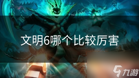 文明6哪个比较厉害