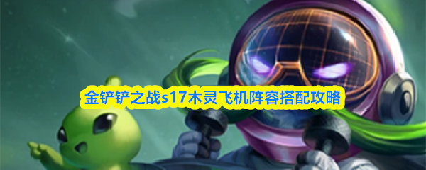 金铲铲之战s17木灵飞机阵容搭配攻略